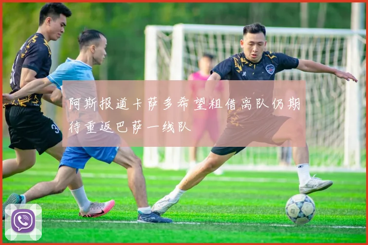 阿斯报道卡萨多希望租借离队仍期待重返巴萨一线队