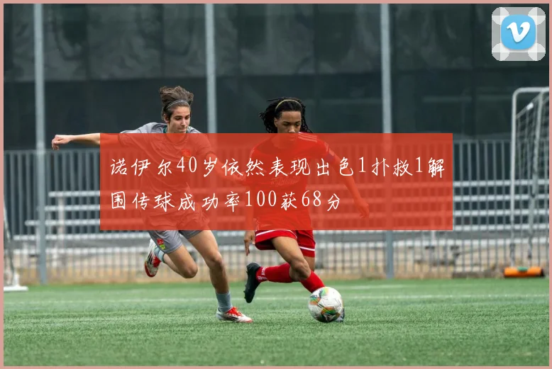 诺伊尔40岁依然表现出色1扑救1解围传球成功率100获68分