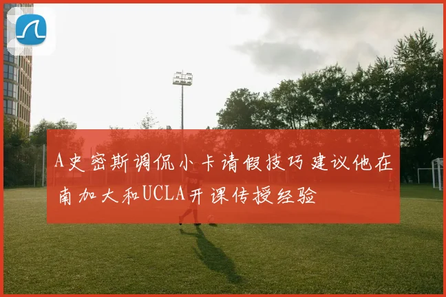 A史密斯调侃小卡请假技巧建议他在南加大和UCLA开课传授经验