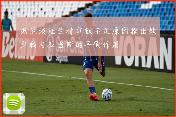 老范谈杜兰特贡献不足原因指出缺少我与亚当斯的平衡作用